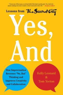 Yes, And: How Improvisation Reverses "No, But" Thinking and Improves Creativity and Collaboration--Lessons from The Second City cover image