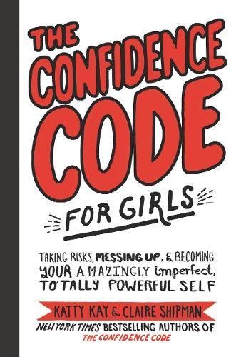 The Confidence Code for Girls: Taking Risks, Messing Up, & Becoming Your Amazingly Imperfect, Totally Powerful Self cover image