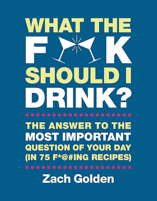 What the F*@# Should I Drink?: The Answers to Life's Most Important Question of Your Day (in 75 F*@#ing Recipes) (A What The F* Book) cover image