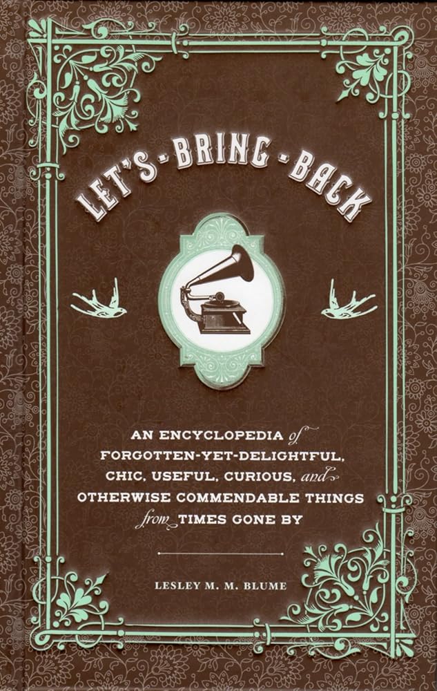 Let's Bring Back: An Encyclopedia of Forgotten-Yet-Delightful, Chic, Useful, Curious, and Otherwise Commendable Things from Times Gone By cover image