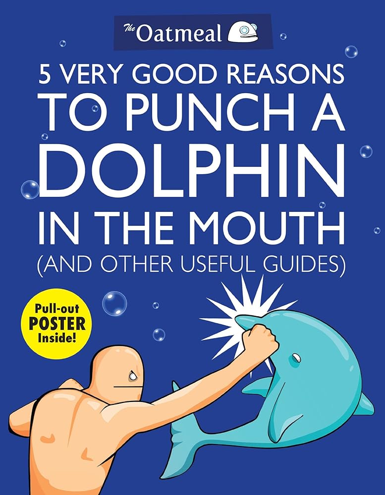 5 Very Good Reasons to Punch a Dolphin in the Mouth (And Other Useful Guides) (Volume 1) (The Oatmeal) cover image