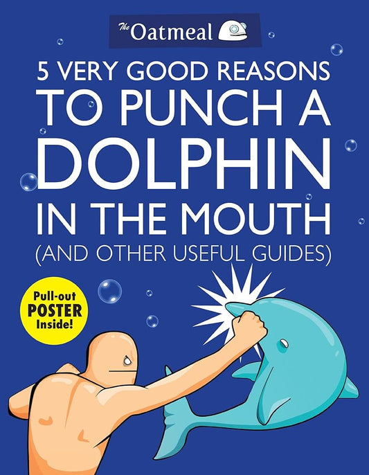5 Very Good Reasons to Punch a Dolphin in the Mouth (And Other Useful Guides) (Volume 1) (The Oatmeal) cover image